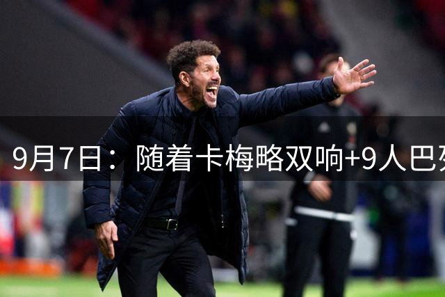 9月7日：随着卡梅略双响+9人巴列卡诺3-2逆转，西甲最新积分榜出炉
